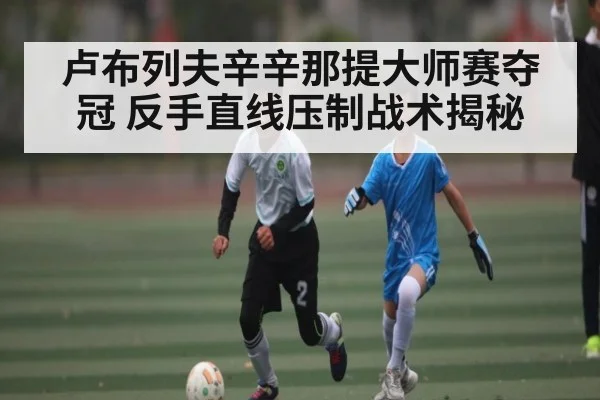 卢布列夫辛辛那提大师赛夺冠 反手直线压制战术揭秘
