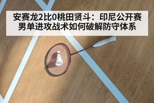 安赛龙2比0桃田贤斗:印尼公开赛男单进攻战术如何破解防守体系