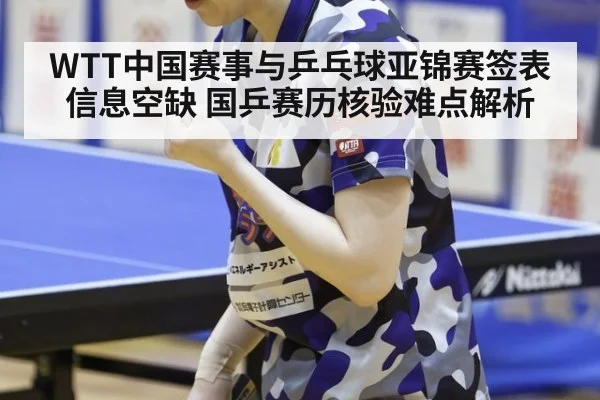 WTT中国赛事与乒乓球亚锦赛签表信息空缺 国乒赛历核验难点解析